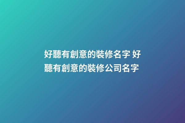 好聽有創意的裝修名字 好聽有創意的裝修公司名字